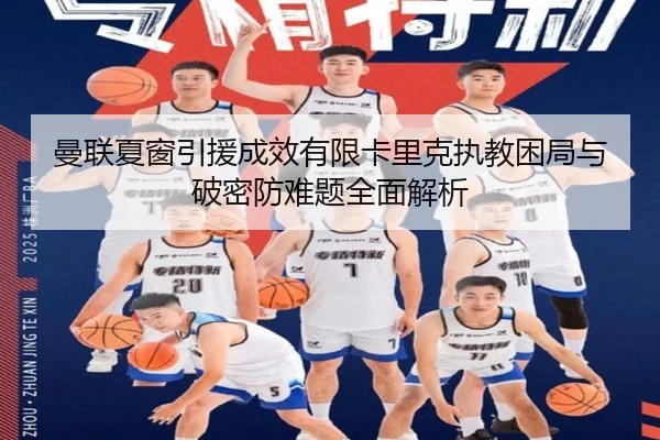 曼联夏窗引援成效有限卡里克执教困局与破密防难题全面解析